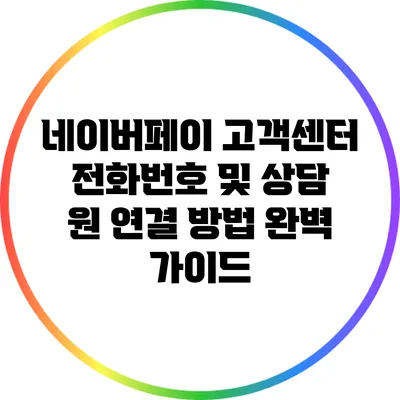 네이버페이 고객센터 전화번호 및 상담 원 연결 방법 완벽 가이드