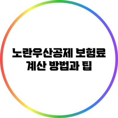 노란우산공제 보험료 계산 방법과 팁