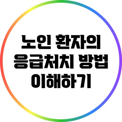 노인 환자의 응급처치 방법 이해하기