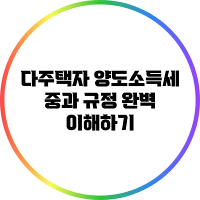 다주택자 양도소득세 중과 규정 완벽 이해하기