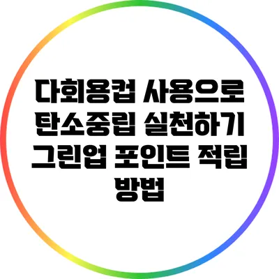 다회용컵 사용으로 탄소중립 실천하기: 그린업 포인트 적립 방법