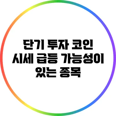 단기 투자 코인: 시세 급등 가능성이 있는 종목