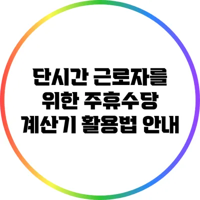 단시간 근로자를 위한 주휴수당 계산기 활용법 안내
