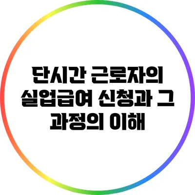 단시간 근로자의 실업급여 신청과 그 과정의 이해