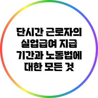 단시간 근로자의 실업급여: 지급 기간과 노동법에 대한 모든 것