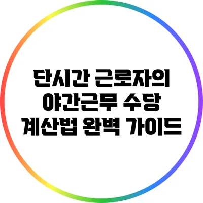 단시간 근로자의 야간근무 수당 계산법 완벽 가이드