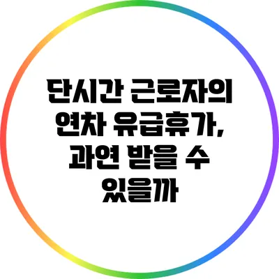 단시간 근로자의 연차 유급휴가, 과연 받을 수 있을까?