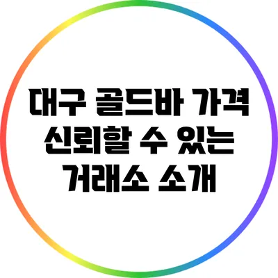대구 골드바 가격: 신뢰할 수 있는 거래소 소개