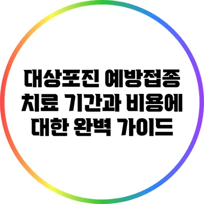 대상포진 예방접종: 치료 기간과 비용에 대한 완벽 가이드