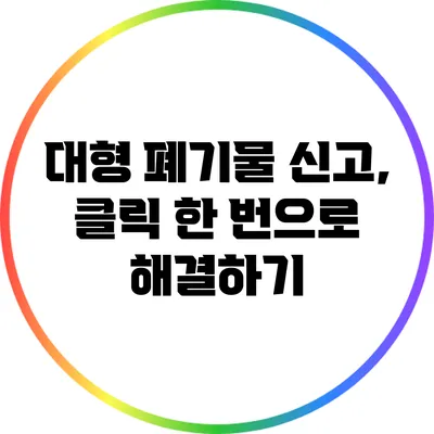 대형 폐기물 신고, 클릭 한 번으로 해결하기