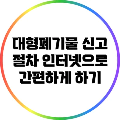 대형폐기물 신고 절차: 인터넷으로 간편하게 하기