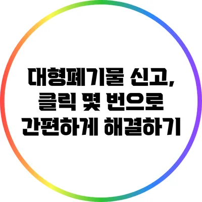 대형폐기물 신고, 클릭 몇 번으로 간편하게 해결하기