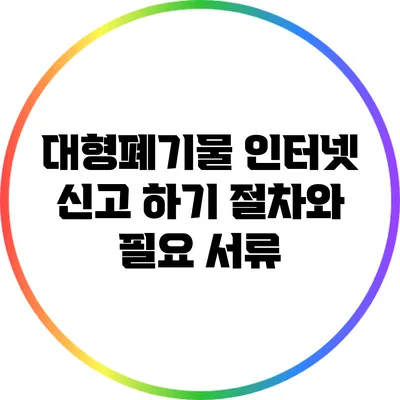 대형폐기물 인터넷 신고 하기: 절차와 필요 서류