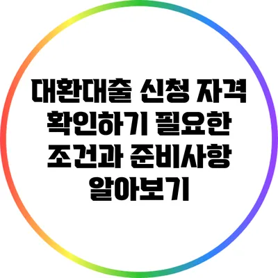 대환대출 신청 자격 확인하기: 필요한 조건과 준비사항 알아보기