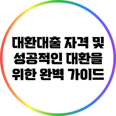 대환대출 자격 및 성공적인 대환을 위한 완벽 가이드