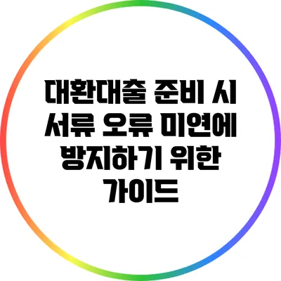 대환대출 준비 시 서류 오류 미연에 방지하기 위한 가이드
