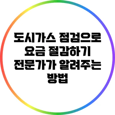 도시가스 점검으로 요금 절감하기: 전문가가 알려주는 방법
