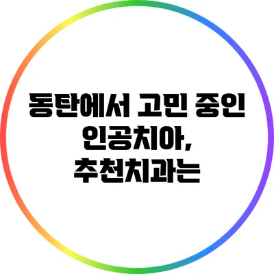 동탄에서 고민 중인 인공치아, 추천치과는?