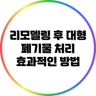 리모델링 후 대형 폐기물 처리: 효과적인 방법