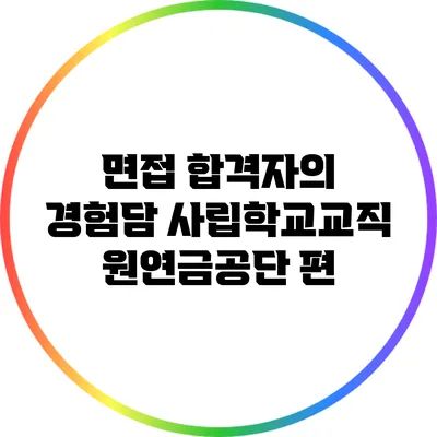 면접 합격자의 경험담: 사립학교교직원연금공단 편