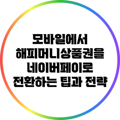 모바일에서 해피머니상품권을 네이버페이로 전환하는 팁과 전략