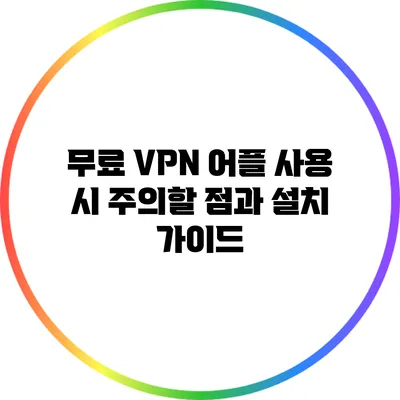 무료 VPN 어플 사용 시 주의할 점과 설치 가이드