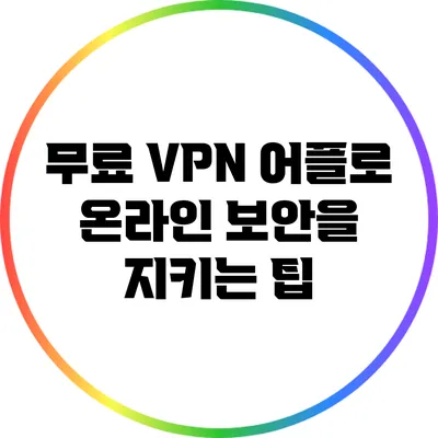 무료 VPN 어플로 온라인 보안을 지키는 팁