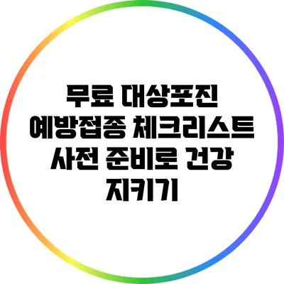 무료 대상포진 예방접종 체크리스트: 사전 준비로 건강 지키기