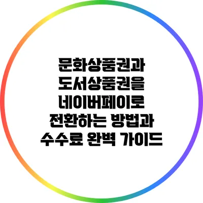 문화상품권과 도서상품권을 네이버페이로 전환하는 방법과 수수료 완벽 가이드