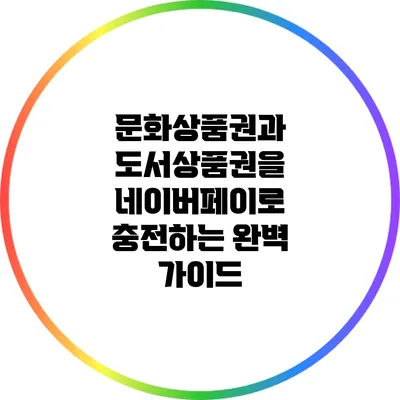 문화상품권과 도서상품권을 네이버페이로 충전하는 완벽 가이드