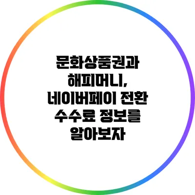 문화상품권과 해피머니, 네이버페이 전환 수수료 정보를 알아보자