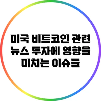 미국 비트코인 관련 뉴스: 투자에 영향을 미치는 이슈들