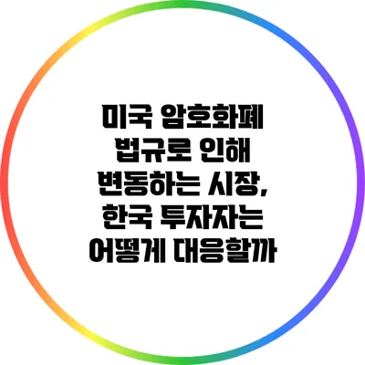 미국 암호화폐 법규로 인해 변동하는 시장, 한국 투자자는 어떻게 대응할까?