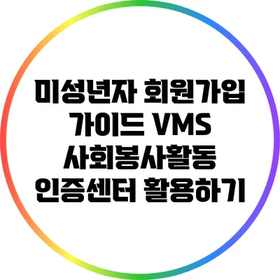 미성년자 회원가입 가이드: VMS 사회봉사활동 인증센터 활용하기