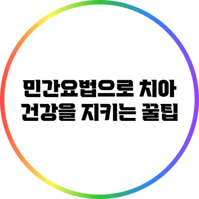 민간요법으로 치아 건강을 지키는 꿀팁