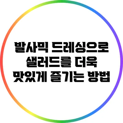 발사믹 드레싱으로 샐러드를 더욱 맛있게 즐기는 방법