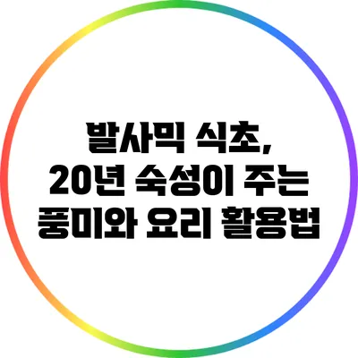 발사믹 식초, 20년 숙성이 주는 풍미와 요리 활용법