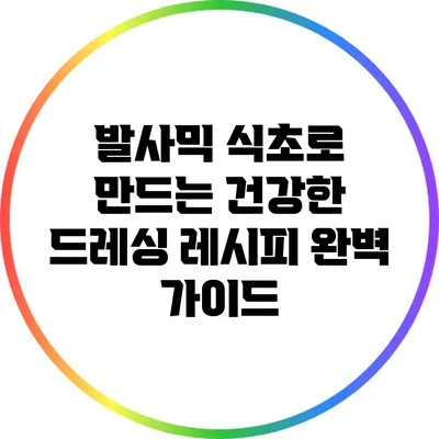 발사믹 식초로 만드는 건강한 드레싱 레시피 완벽 가이드