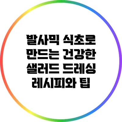 발사믹 식초로 만드는 건강한 샐러드 드레싱 레시피와 팁