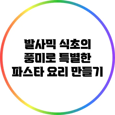 발사믹 식초의 풍미로 특별한 파스타 요리 만들기