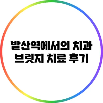 발산역에서의 치과 브릿지 치료 후기