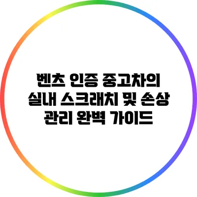 벤츠 인증 중고차의 실내 스크래치 및 손상 관리 완벽 가이드