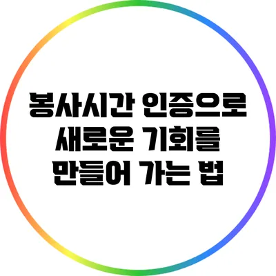 봉사시간 인증으로 새로운 기회를 만들어 가는 법