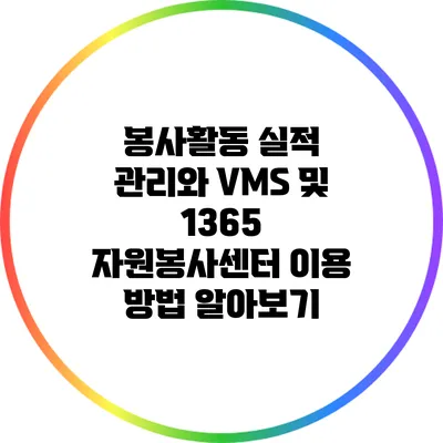 봉사활동 실적 관리와 VMS 및 1365 자원봉사센터 이용 방법 알아보기