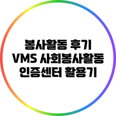 봉사활동 후기: VMS 사회봉사활동 인증센터 활용기