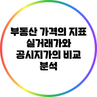 부동산 가격의 지표: 실거래가와 공시지가의 비교 분석