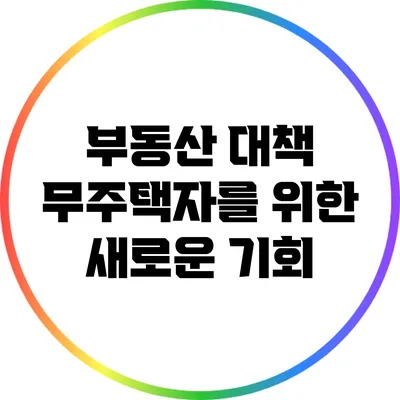 부동산 대책: 무주택자를 위한 새로운 기회