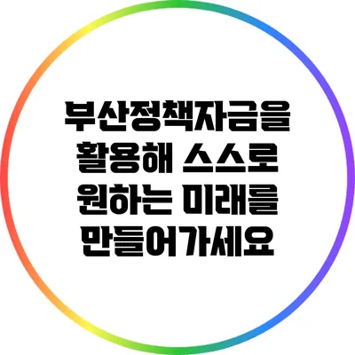 부산정책자금을 활용해 스스로 원하는 미래를 만들어가세요