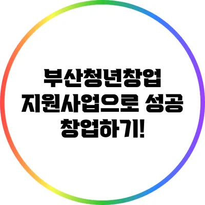 부산청년창업 지원사업으로 성공 창업하기!
