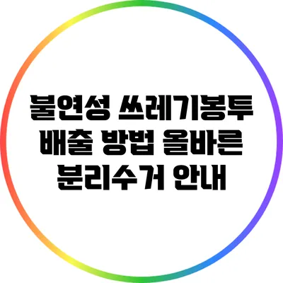불연성 쓰레기봉투 배출 방법: 올바른 분리수거 안내